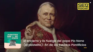 Acontece que no es poco | El encierro y la huelga del papa Pío Nono: fin de los Estados Pontificios