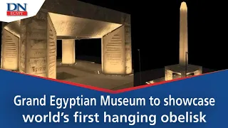 Grand Egyptian Museum to showcase world’s first hanging obelisk