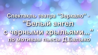 Спектакль театра "Зеркало" - "Белый ангел с чёрными крыльями" по мотивам пьесы Д.Балыко