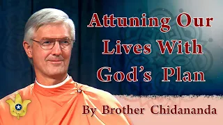 Attuning Our Lives With God’s Plan | Brother Chidananda