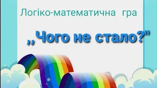 Математика для дошкільнят.  Логіко-математична гра,,Чого не стало?"