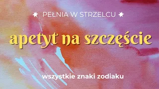 Pełnia w Strzelcu | Apetyt na szczęście | wszystkie znaki zodiaku