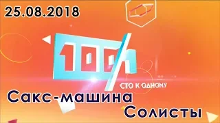 100 к 1 // Сто к одному ("Сакс-машина" vs "Солисты") 25.08.2018