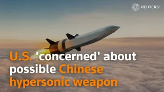 U.S. 'concerned' about possible Chinese hypersonic weapon