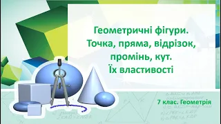 Урок №1. Геометричні фігури. Точка, пряма, відрізок, промінь, кут. Властивості (7 клас. Геометрія)