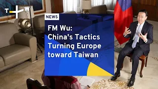 FM Wu: China's Tactics Turning Europe toward Taiwan | TaiwanPlus News