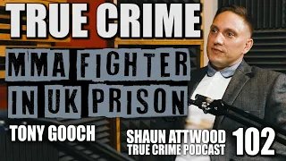 MMA Fighter In UK Prison: Tony Gooch | True Crime Podcast 102