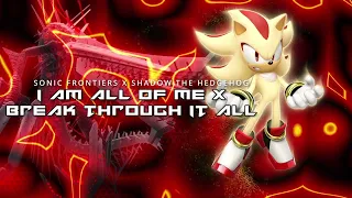 BREAK THROUGH IT ALL X I AM ALL OF ME [Sonic frontiers x Shadow the Hedgehog]