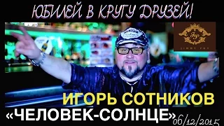 ''ЮБИЛЕЙ В КРУГУ ДРУЗЕЙ'' ИГОРЬ СОТНИКОВ «Человек-Солнце» (web vers.)