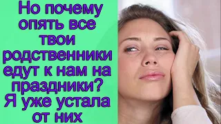 Но почему опять все твои родственники едут к нам на праздники? Я уже устала от них