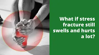 What if stress fracture still swells and hurts a lot?