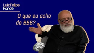 O que eu acho do BBB? | Luiz Felipe Pondé