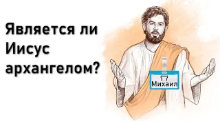 Является ли Иисус архангелом Михаилом? Версия Свидетелей Иеговы.