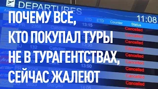 Почему все, кто покупал туры не в турагентствах, сейчас очень жалеют? Что делать дальше? Коронавирус