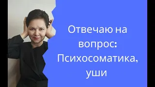 Отвечаю на вопрос:Психосоматика, уши закладывает