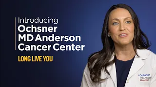 Introducing Ochsner MD Anderson Cancer Center