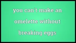 You can't make an omelette without breaking eggs Meaning