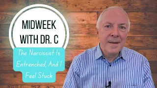 Midweek with Dr. C-  The Narcissist Is Entrenched, And I Feel Stuck