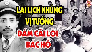 Cả Lịch Sử Việt Nam Ngỡ Ngàng Với Lý Lịch Khủng Của Vị Tướng Dám Cãi Lời Bác Hồ #vstt