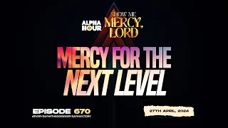 ALPHA HOUR EPISODE 670 | MERCY FOR THE NEXT LEVEL || 27TH APRIL,2024