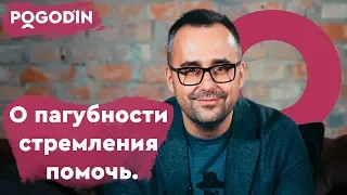 О пагубности стремления помочь. Веб-шоу Игоря Погодина