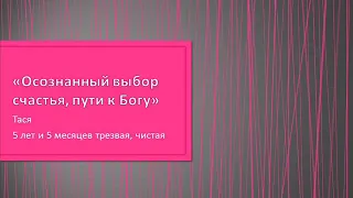 "Осознанный выбор счастья, пути к Богу". Тася. 5 лет и 5 месяцев чистого времени