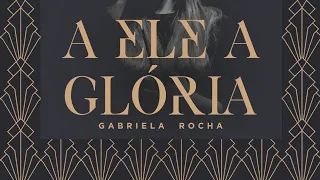 Gabriela Rocha - A Ele a Glória (Letra)