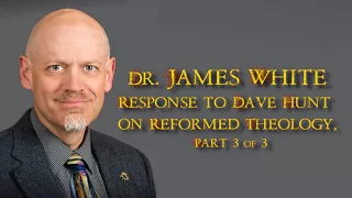 Dr. James White: Response to Dave Hunt on Reformed Theology Part 3 of 3