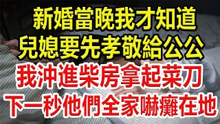 新婚當晚我才知道，兒媳要先孝敬給公公，我沖進柴房拿起菜dao，下一秒他們全家嚇癱在地#情感故事 #為人處世 #幸福人生 #生活經驗