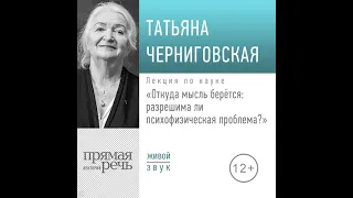 Т. В. Черниговская – Лекция «Откуда мысль берется: разрешима ли психофизическая проблема».