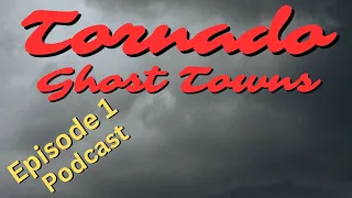 Tornado Ghost Towns Part 1//MWGT Video Podcast #11