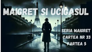 Maigret si ucigasul, Seria Maigret, Cartea nr 33, Partea 5, FINAL, carte audio in timp real, podcast