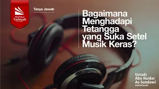 Bagaimana Menghadapi Tetangga yang Suka Setel Musik Keras? - Ustadz Abu Haidar As-Sundawy حفظه الله