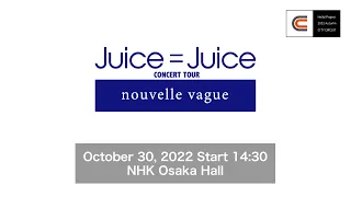 Juice=Juice CONCERT TOUR ～nouvelle vague～ / October 30, 2022 Start 14:30 @NHK Osaka Hall