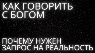 КАК ГОВОРИТЬ С БОГОМ И ПОЧЕМУ НУЖЕН ЗАПРОС НА РЕАЛЬНОСТЬ