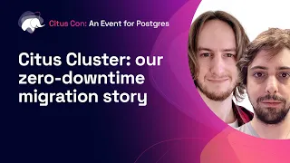 Citus Cluster: our zero-downtime migration story | Citus Con: An Event for Postgres 2022