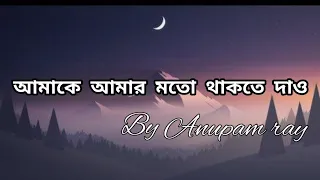 Anupam ray|| আমাকে আমার মতো থাকতে দাও(lyrics video)
