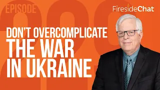 Fireside Chat Ep. 229 — Don’t Overcomplicate the War in Ukraine