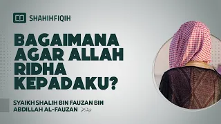 Bagaimana agar Allah Ridha Kepadaku? - Syaikh Shalih bin Fauzan bin Abdillah Al-Fauzan