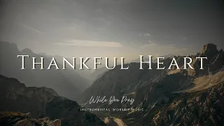 Thankful Heart - Instrumental Soaking Worship Music / While You Pray