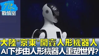 中國大陸"京東"開賣人形機器人 AI下步由人形機器人重塑世界? 少康戰情室 20240605