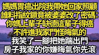 媽媽胃癌出院我帶她回家照顧，誰料指紋鎖竟被婆婆改了密碼：你媽上輩子缺德這輩子得癌，不許進我家門怪晦氣的，我笑了一腳把她踹出門：這房子我家的你嫌晦氣你先滾#故事#情感#情感故事#人生#人生經驗#人生故事