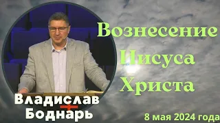 Вознесение Иисуса Христа - проповедует Владислав Боднарь