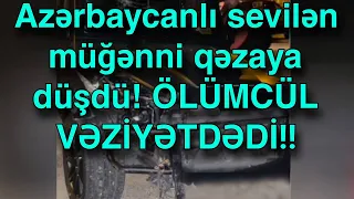 Azərbaycanlı sevilən müğənni qəzaya düşdü! ÖLÜMCÜL VƏZİYƏTDƏDİ!!