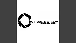 Why, Wheatley, Why?