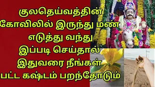 குலதெய்வத்தின் கோவிலிலிருந்து மண் எடுத்து வந்து இதை செய்தால் உங்களுடைய கஷ்டம் எல்லாமே பறந்தோடும்