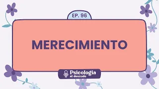 Merecimiento: ¡valórate, mereces lo mejor! | Psicología al Desnudo - T1 E96