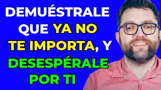 4 FORMAS de DEMOSTRARLE que YA NO TE IMPORTA y ASÍ DESESPERARLE por TI