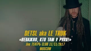 Detsl aka Le Truk. Club Театръ. 11.11.2017. Неважно, Кто Там у Руля