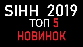 TOП 5 НОВИНОК SIHH 2019